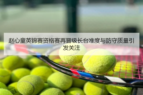 赵心童英锦赛资格赛再晋级长台准度与防守质量引发关注