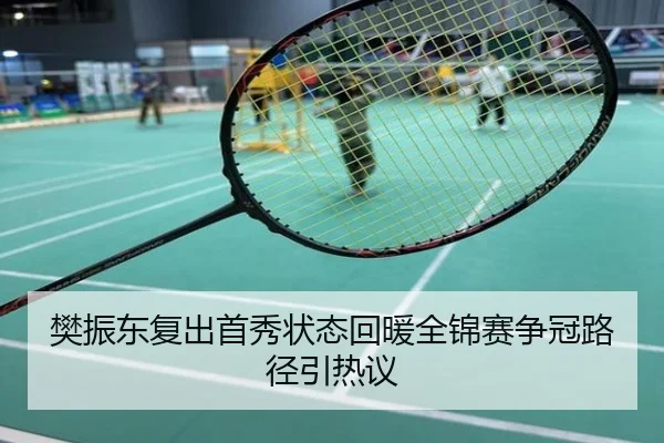 樊振东复出首秀状态回暖全锦赛争冠路径引热议